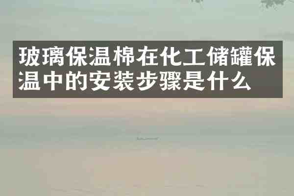 玻璃保温棉在化工储罐保温中的安装步骤是什么?