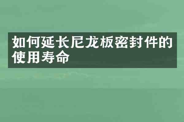 如何延长尼龙板密封件的使用寿命