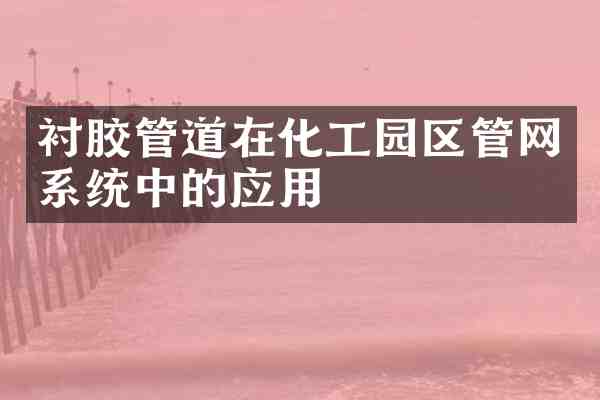 衬胶管道在化工园区管网系统中的应用