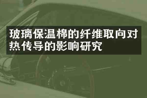 玻璃保温棉的纤维取向对热传导的影响研究