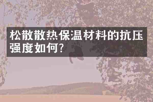 松散散热保温材料的抗压强度如何?