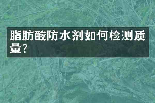 脂肪酸防水剂如何检测质量?