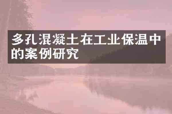 多孔混凝土在工业保温中的案例研究