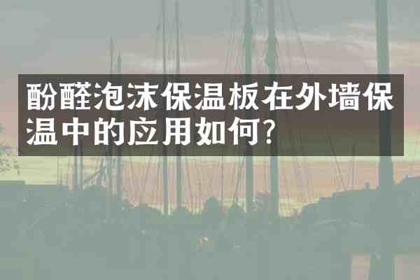 酚醛泡沫保温板在外墙保温中的应用如何?