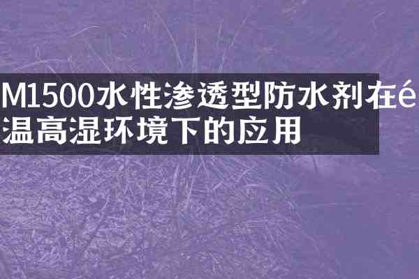 M1500水性渗透型防水剂在高温高湿环境下的应用