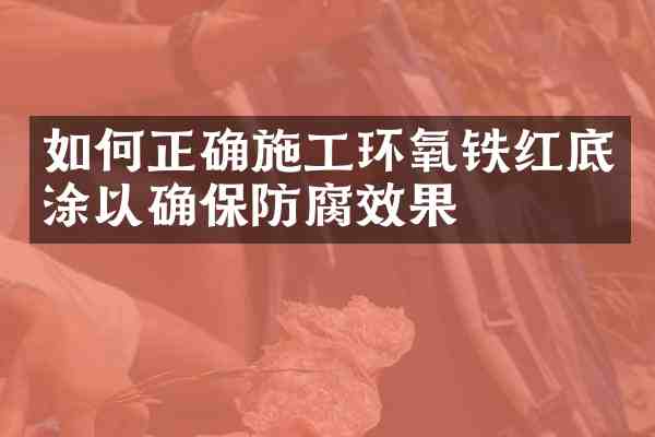 如何正确施工环氧铁红底涂以确保防腐效果