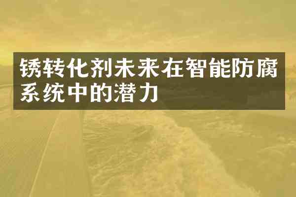 锈转化剂未来在智能防腐系统中的潜力