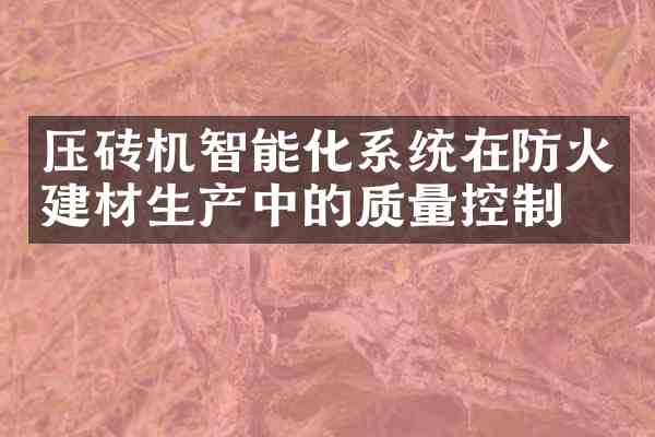 压砖机智能化系统在防火建材生产中的质量控制