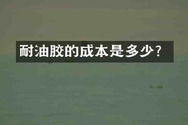 耐油胶的成本是多少?