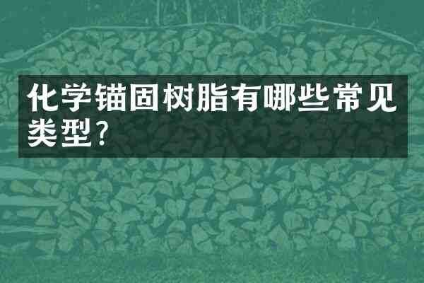 化学锚固树脂有哪些常见类型?