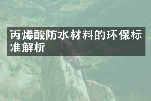 丙烯酸防水材料的环保标准解析