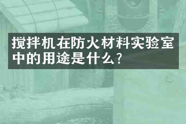 搅拌机在防火材料实验室中的用途是什么?