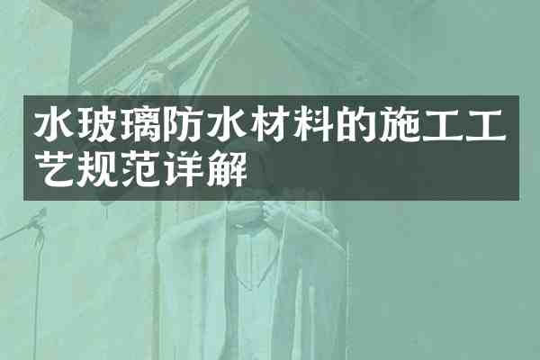 水玻璃防水材料的施工工艺规范详解