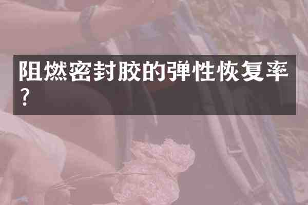 阻燃密封胶的弹性恢复率?