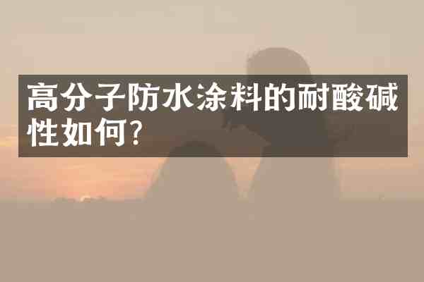 高分子防水涂料的耐酸碱性如何?