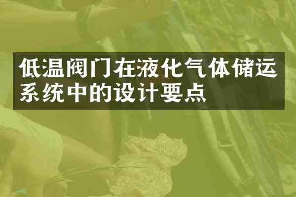 低温阀门在液化气体储运系统中的设计要点