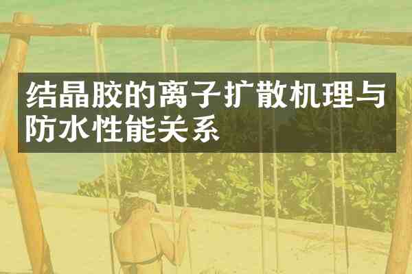 结晶胶的离子扩散机理与防水性能关系