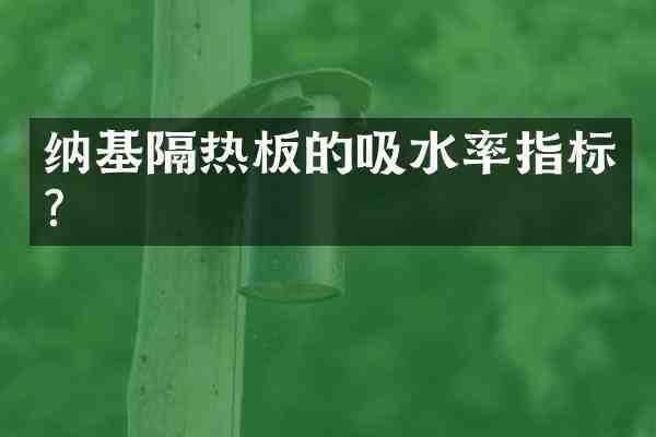 纳基隔热板的吸水率指标?