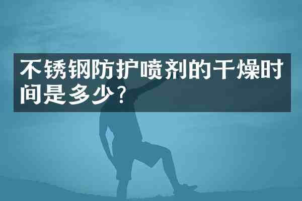 不锈钢防护喷剂的干燥时间是多少?