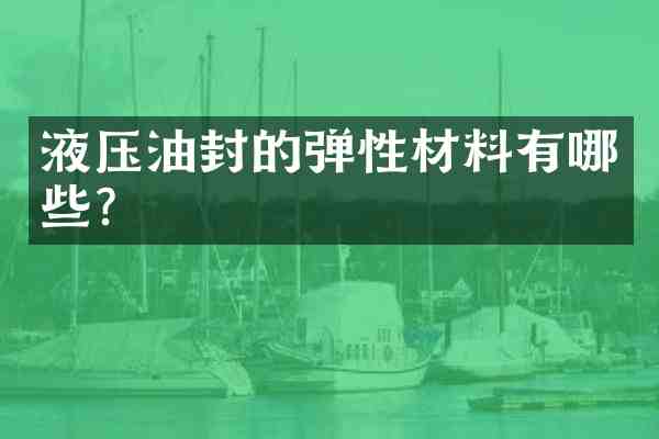 液压油封的弹性材料有哪些？