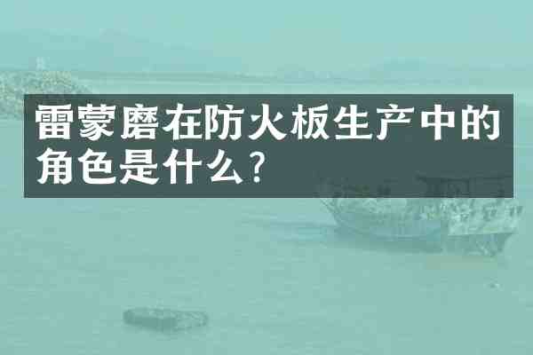 雷蒙磨在防火板生产中的角色是什么?