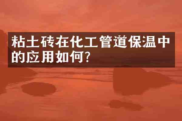 粘土砖在化工管道保温中的应用如何?