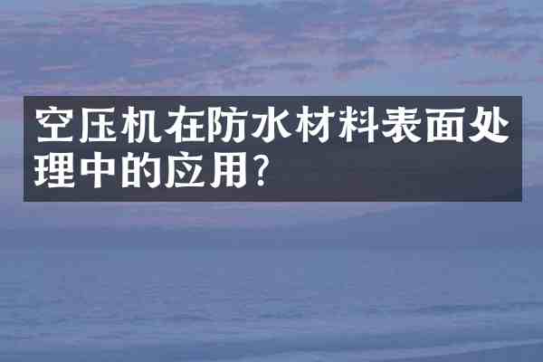 空压机在防水材料表面处理中的应用?