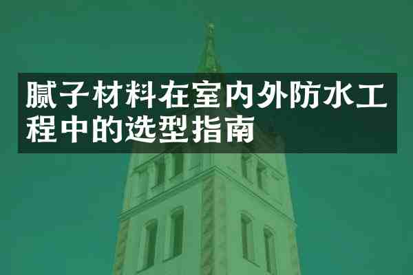 腻子材料在室内外防水工程中的选型指南