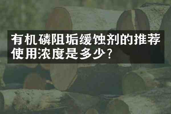 有机磷阻垢缓蚀剂的推荐使用浓度是多少?