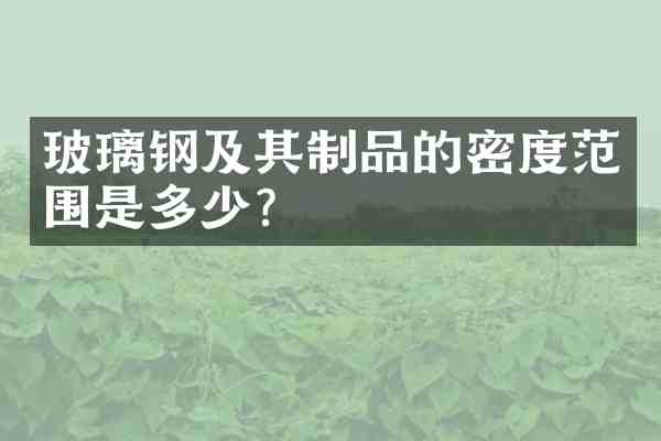 玻璃钢及其制品的密度范围是多少?