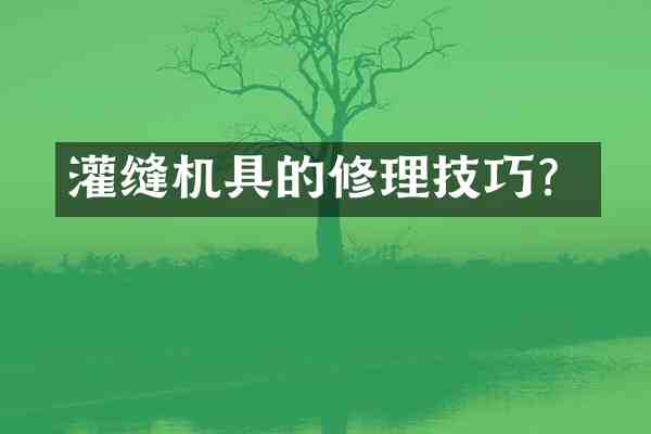 灌缝机具的修理技巧?