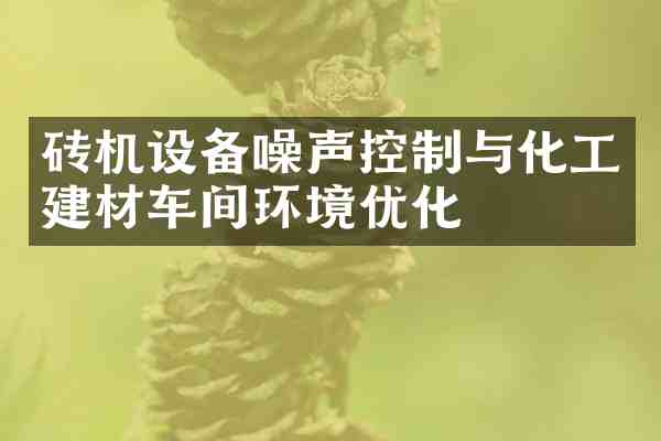砖机设备噪声控制与化工建材车间环境优化