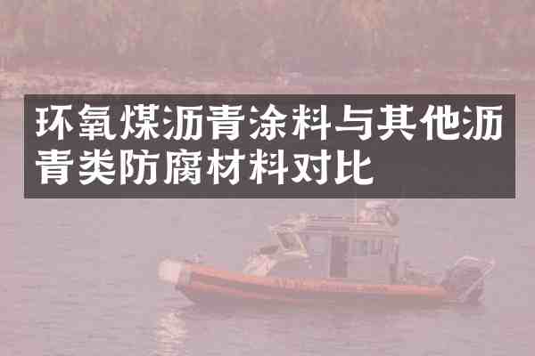 环氧煤沥青涂料与其他沥青类防腐材料对比