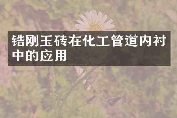 锆刚玉砖在化工管道内衬中的应用