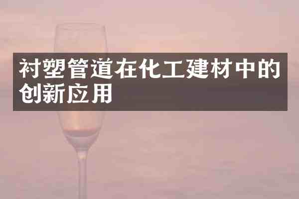 衬塑管道在化工建材中的创新应用
