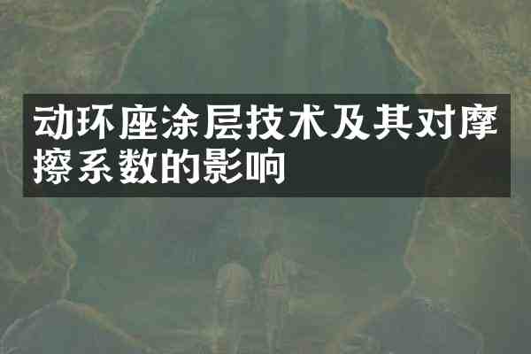 动环座涂层技术及其对摩擦系数的影响