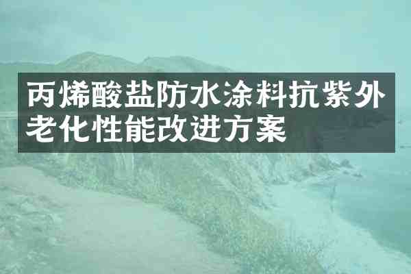 丙烯酸盐防水涂料抗紫外老化性能改进方案