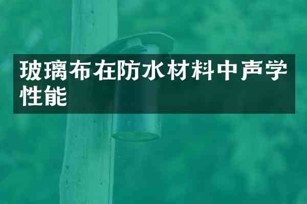 玻璃布在防水材料中声学性能