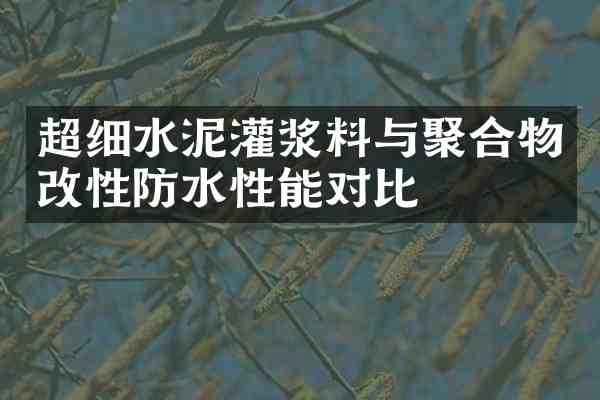 超细水泥灌浆料与聚合物改性防水性能对比