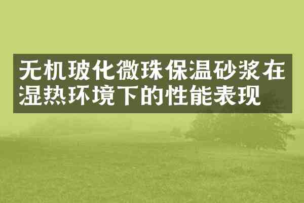 无机玻化微珠保温砂浆在湿热环境下的性能表现
