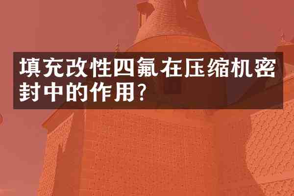 填充改性四氟在压缩机密封中的作用？