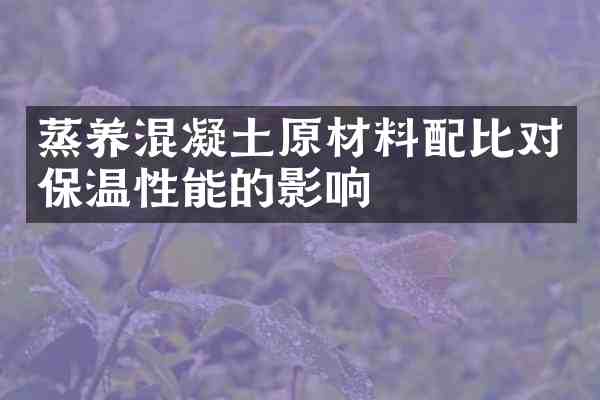 蒸养混凝土原材料配比对保温性能的影响