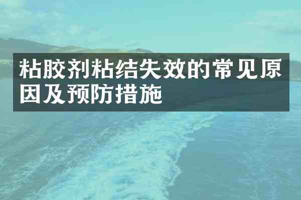 粘胶剂粘结失效的常见原因及预防措施