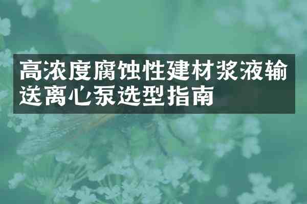 高浓度腐蚀性建材浆液输送离心泵选型指南
