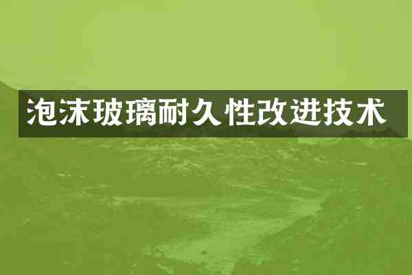泡沫玻璃耐久性改进技术
