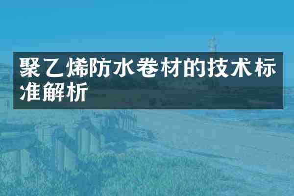 聚乙烯防水卷材的技术标准解析