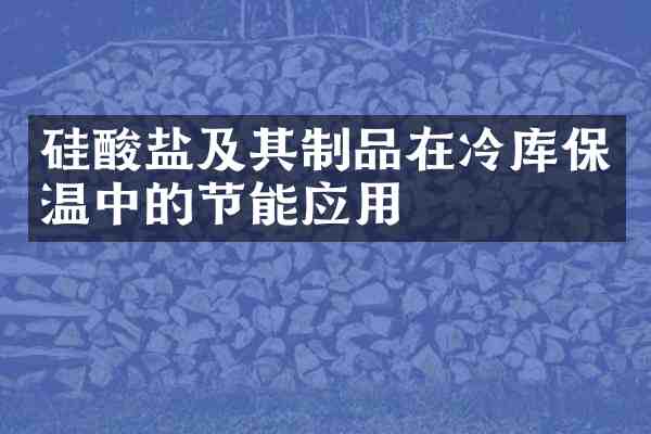硅酸盐及其制品在冷库保温中的节能应用