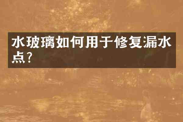 水玻璃如何用于修复漏水点？