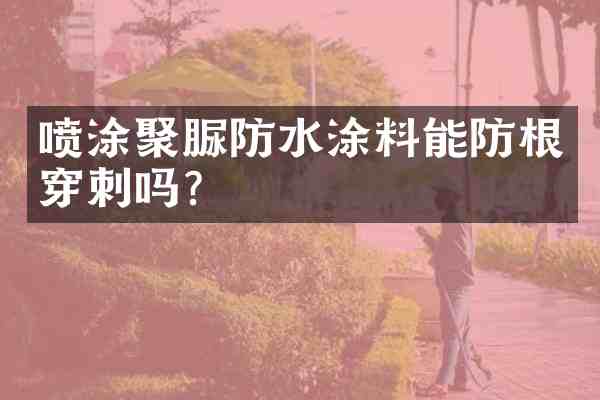 喷涂聚脲防水涂料能防根穿刺吗?