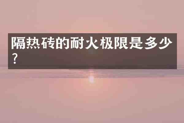 隔热砖的耐火极限是多少？